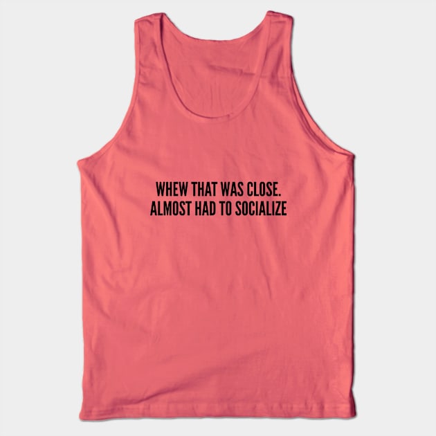 Cute Shy - Whew That Was Close Almost Had To Socialize - Cute Slogan Silly Statement Humor Joke Tank Top by sillyslogans